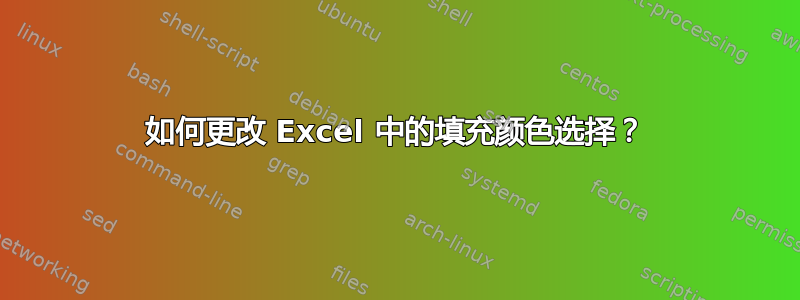 如何更改 Excel 中的填充颜色选择？