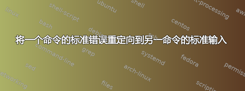 将一个命令的标准错误重定向到另一命令的标准输入