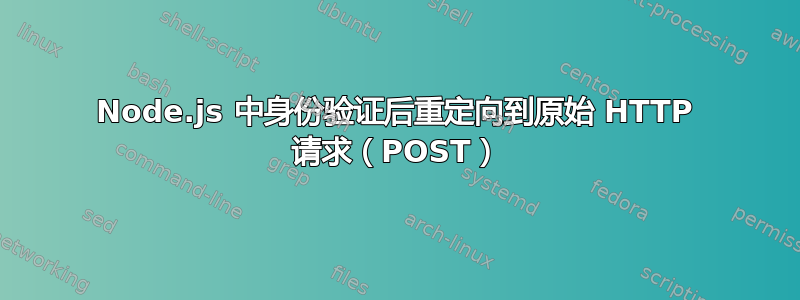 Node.js 中身份验证后重定向到原始 HTTP 请求（POST）