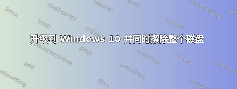 升级到 Windows 10 并同时擦除整个磁盘