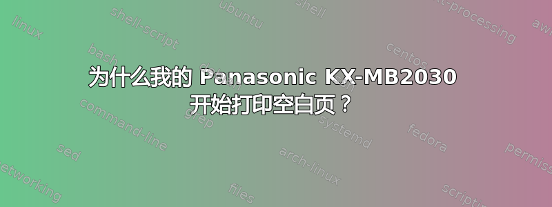 为什么我的 Panasonic KX-MB2030 开始打印空白页？