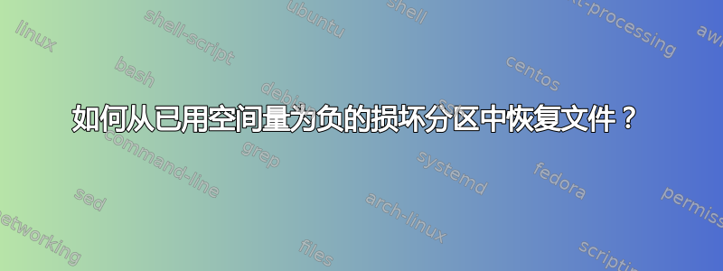 如何从已用空间量为负的损坏分区中恢复文件？