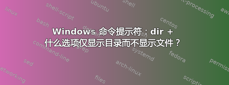 Windows 命令提示符：dir + 什么选项仅显示目录而不显示文件？