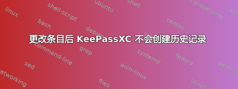 更改条目后 KeePassXC 不会创建历史记录