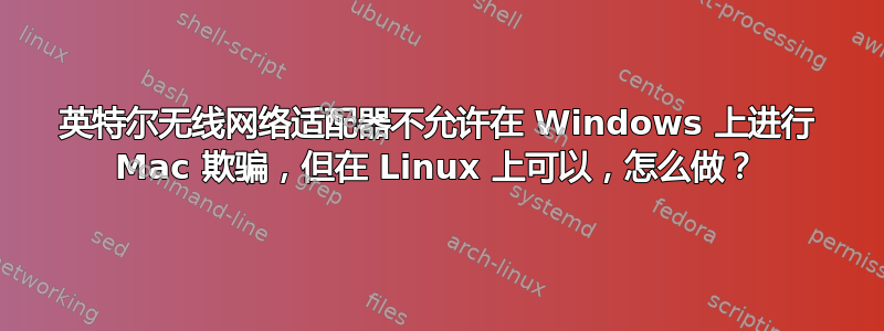 英特尔无线网络适配器不允许在 Windows 上进行 Mac 欺骗，但在 Linux 上可以，怎么做？