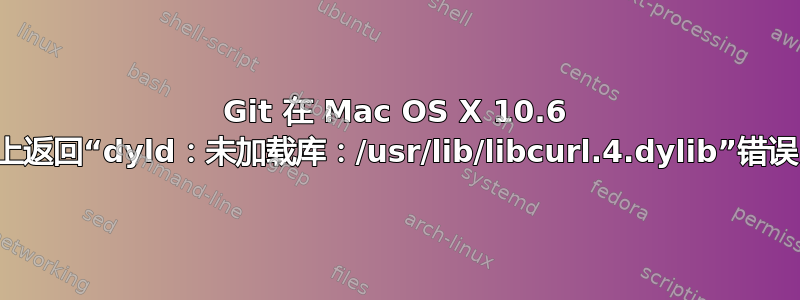 Git 在 Mac OS X 10.6 上返回“dyld：未加载库：/usr/lib/libcurl.4.dylib”错误