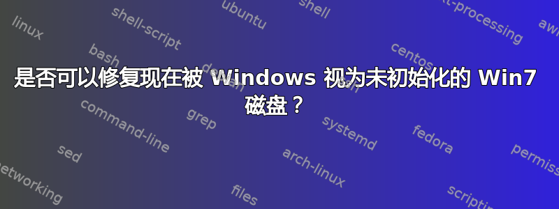 是否可以修复现在被 Windows 视为未初始化的 Win7 磁盘？