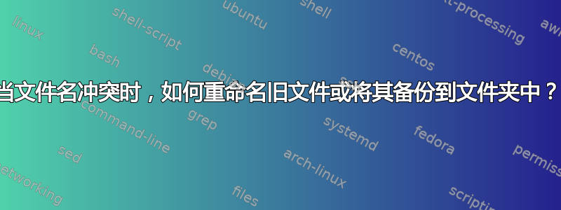 当文件名冲突时，如何重命名旧文件或将其备份到文件夹中？