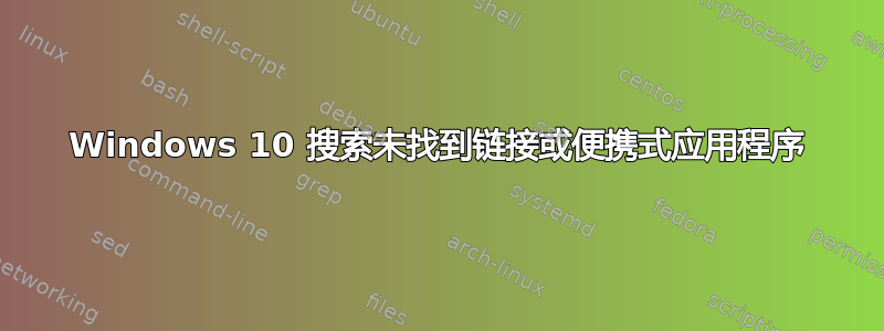 Windows 10 搜索未找到链接或便携式应用程序