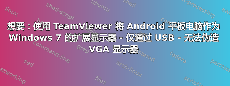 想要：使用 TeamViewer 将 Android 平板电脑作为 Windows 7 的扩展显示器 - 仅通过 USB - 无法伪造 VGA 显示器