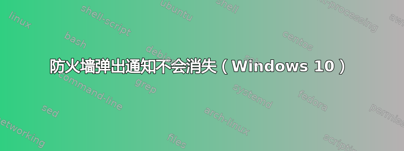 防火墙弹出通知不会消失（Windows 10）