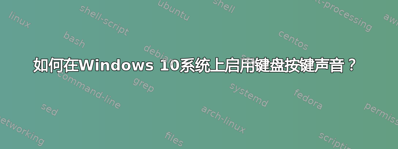 如何在Windows 10系统上启用键盘按键声音？