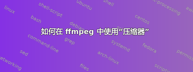 如何在 ffmpeg 中使用“压缩器”