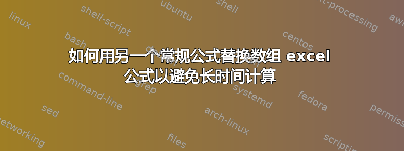 如何用另一个常规公式替换数组 excel 公式以避免长时间计算