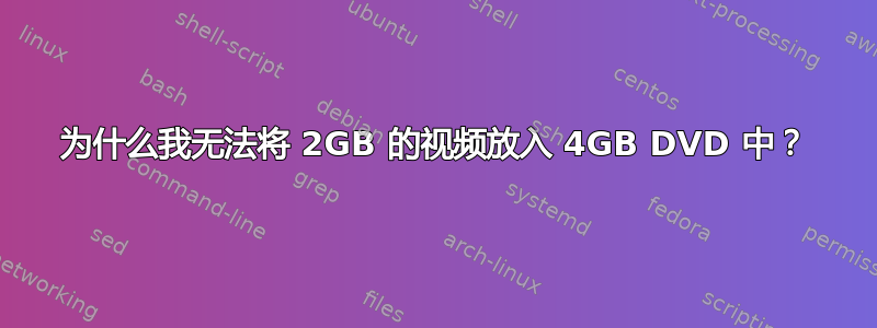 为什么我无法将 2GB 的视频放入 4GB DVD 中？