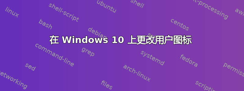 在 Windows 10 上更改用户图标