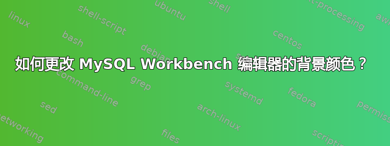 如何更改 MySQL Workbench 编辑器的背景颜色？