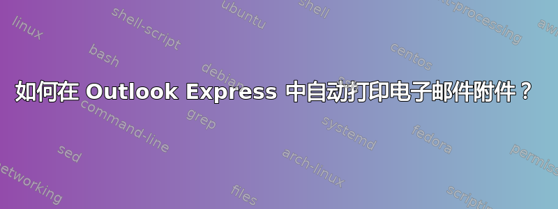 如何在 Outlook Express 中自动打印电子邮件附件？