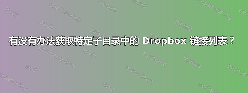 有没有办法获取特定子目录中的 Dropbox 链接列表？