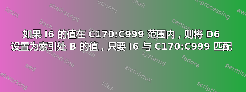 如果 I6 的值在 C170:C999 范围内，则将 D6 设置为索引处 B 的值，只要 I6 与 C170:C999 匹配