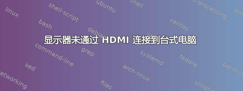 显示器未通过 HDMI 连接到台式电脑