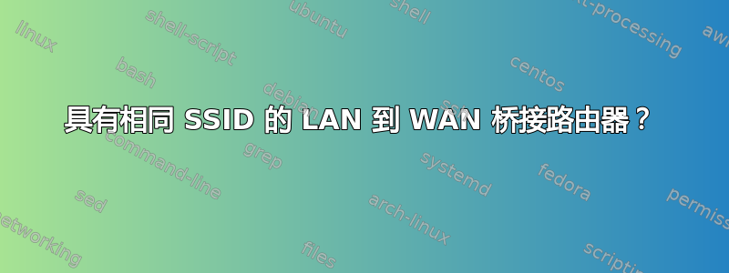 具有相同 SSID 的 LAN 到 WAN 桥接路由器？