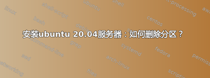 安装ubuntu 20.04服务器：如何删除分区？