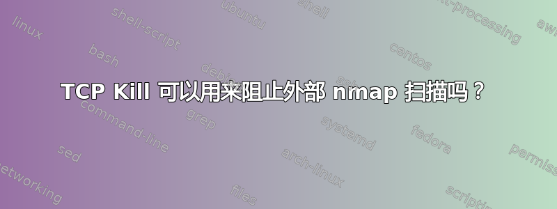 TCP Kill 可以用来阻止外部 nmap 扫描吗？