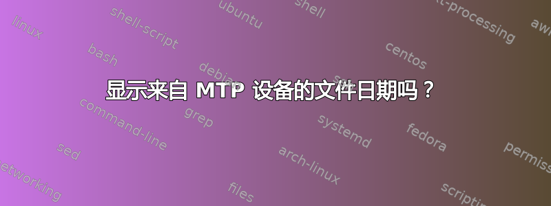 显示来自 MTP 设备的文件日期吗？