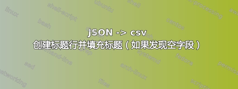 JSON -> csv 创建标题行并填充标题（如果发现空字段）