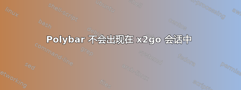 Polybar 不会出现在 x2go 会话中