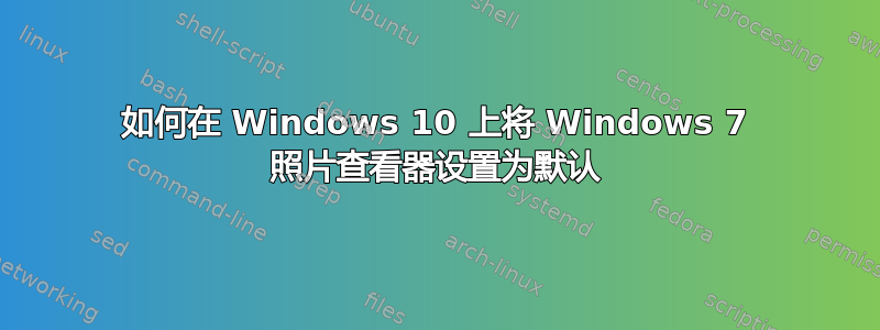 如何在 Windows 10 上将 Windows 7 照片查看器设置为默认