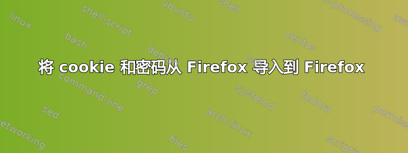 将 cookie 和密码从 Firefox 导入到 Firefox