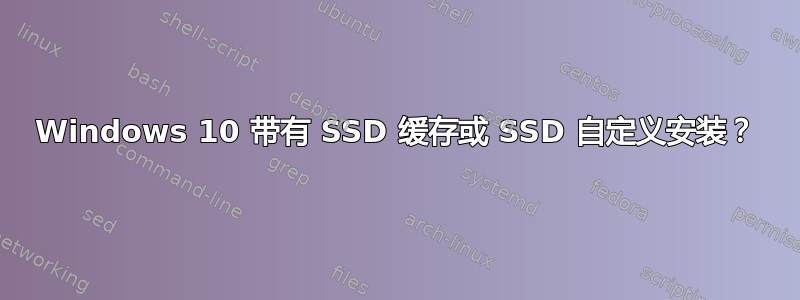 Windows 10 带有 SSD 缓存或 SSD 自定义安装？