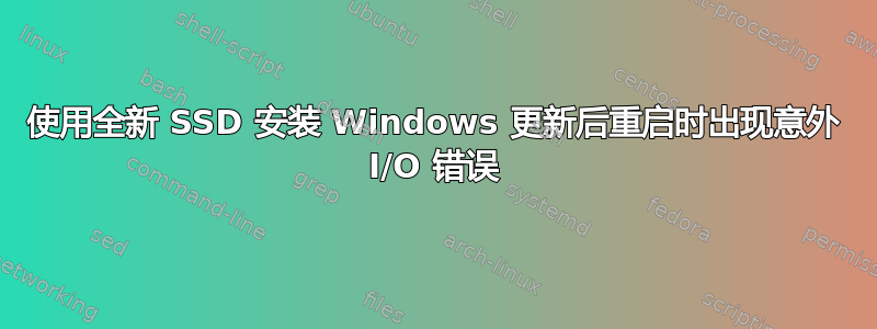 使用全新 SSD 安装 Windows 更新后重启时出现意外 I/O 错误