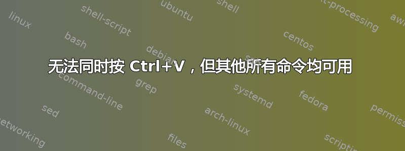 无法同时按 Ctrl+V，但其他所有命令均可用