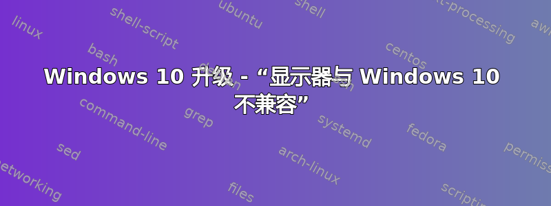 Windows 10 升级 - “显示器与 Windows 10 不兼容”