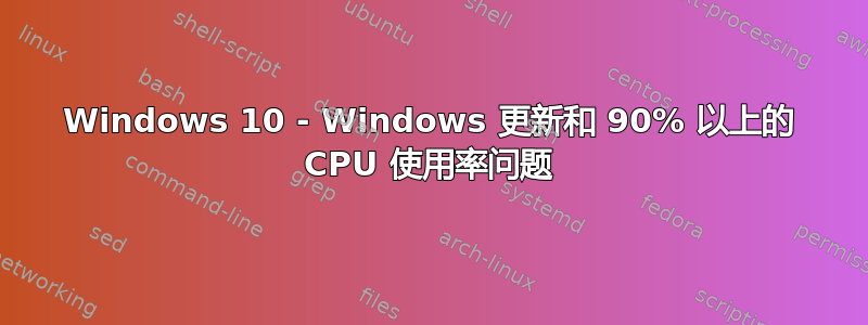 Windows 10 - Windows 更新和 90% 以上的 CPU 使用率问题