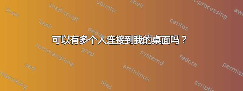 可以有多个人连接到我的桌面吗？