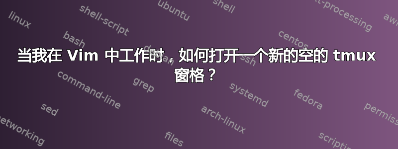 当我在 Vim 中工作时，如何打开一个新的空的 tmux 窗格？