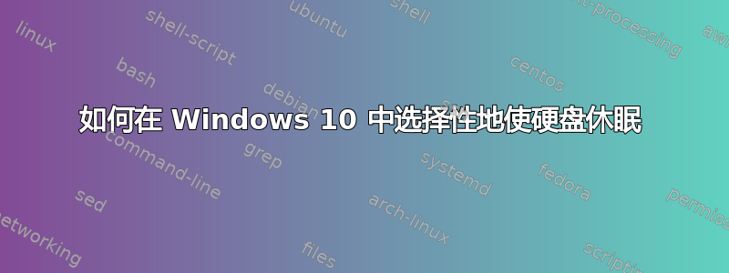 如何在 Windows 10 中选择性地使硬盘休眠