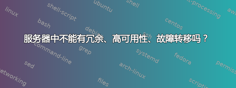 服务器中不能有冗余、高可用性、故障转移吗？