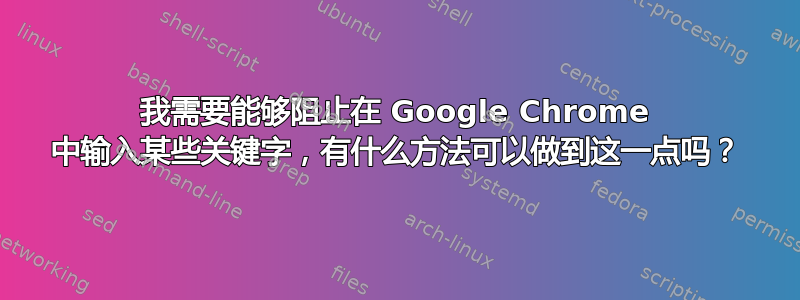 我需要能够阻止在 Google Chrome 中输入某些关键字，有什么方法可以做到这一点吗？