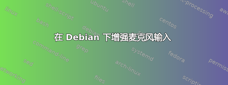 在 Debian 下增强麦克风输入