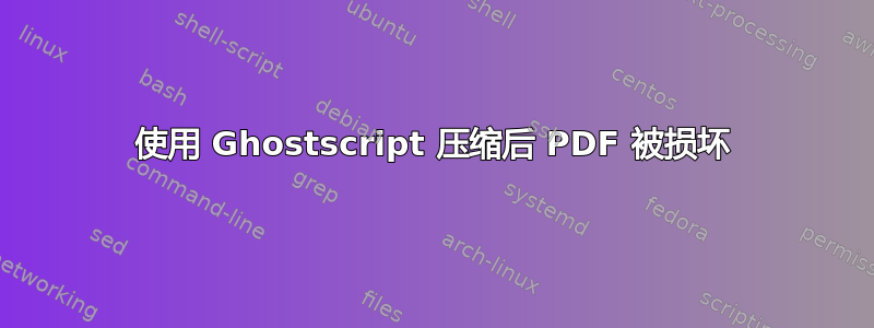 使用 Ghostscript 压缩后 PDF 被损坏