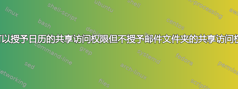 是否可以授予日历的共享访问权限但不授予邮件文件夹的共享访问权限？