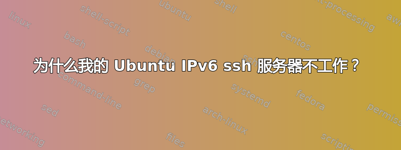 为什么我的 Ubuntu IPv6 ssh 服务器不工作？