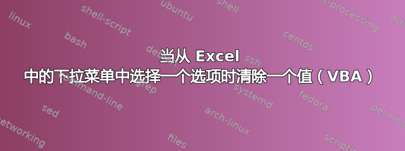 当从 Excel 中的下拉菜单中选择一个选项时清除一个值（VBA）