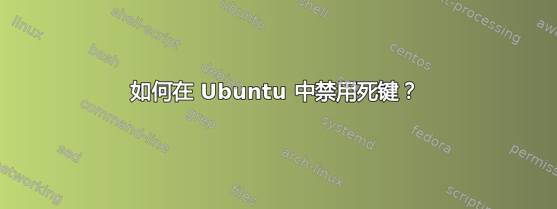 如何在 Ubuntu 中禁用死键？