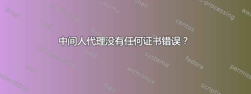 中间人代理没有任何证书错误？